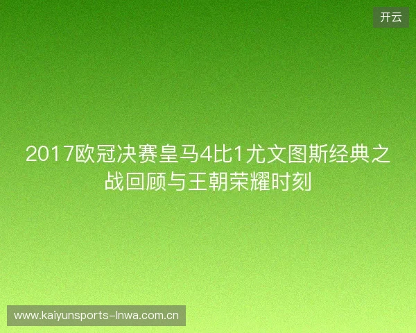 2017欧冠决赛皇马4比1尤文图斯经典之战回顾与王朝荣耀时刻