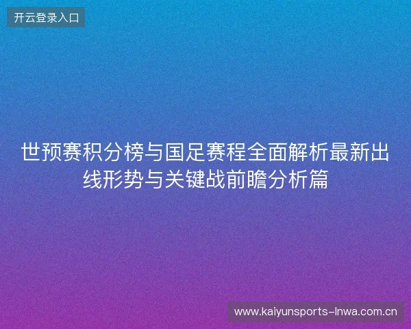 世预赛积分榜与国足赛程全面解析最新出线形势与关键战前瞻分析篇 世预赛积分榜与国足赛程全面解析最新出线形势与关键战前瞻分析篇