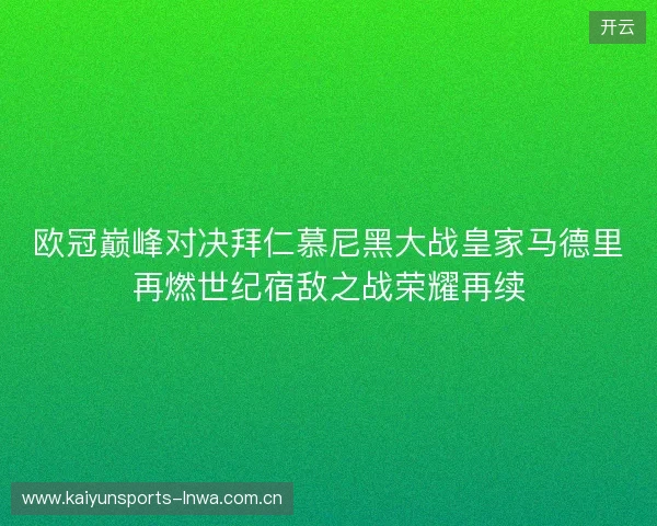 欧冠巅峰对决拜仁慕尼黑大战皇家马德里再燃世纪宿敌之战荣耀再续 欧冠巅峰对决拜仁慕尼黑大战皇家马德里再燃世纪宿敌之战荣耀再续