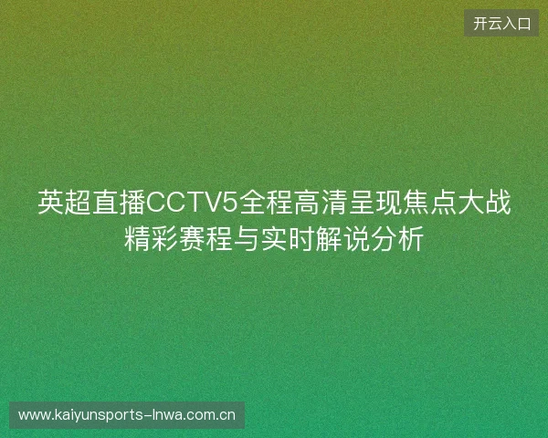 英超直播CCTV5全程高清呈现焦点大战精彩赛程与实时解说分析 英超直播CCTV5全程高清呈现焦点大战精彩赛程与实时解说分析