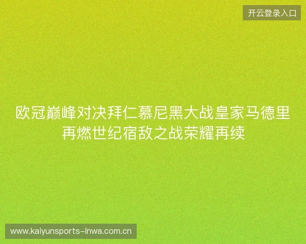 欧冠巅峰对决拜仁慕尼黑大战皇家马德里再燃世纪宿敌之战荣耀再续 欧冠巅峰对决拜仁慕尼黑大战皇家马德里再燃世纪宿敌之战荣耀再续