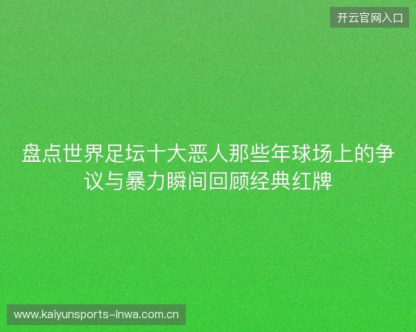 盘点世界足坛十大恶人那些年球场上的争议与暴力瞬间回顾经典红牌 盘点世界足坛十大恶人那些年球场上的争议与暴力瞬间回顾经典红牌