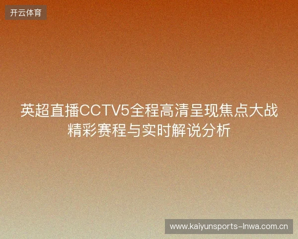 英超直播CCTV5全程高清呈现焦点大战精彩赛程与实时解说分析 英超直播CCTV5全程高清呈现焦点大战精彩赛程与实时解说分析