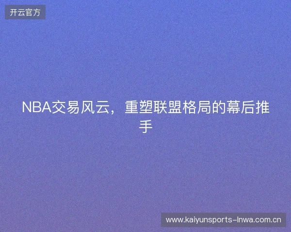 NBA交易风云，重塑联盟格局的幕后推手